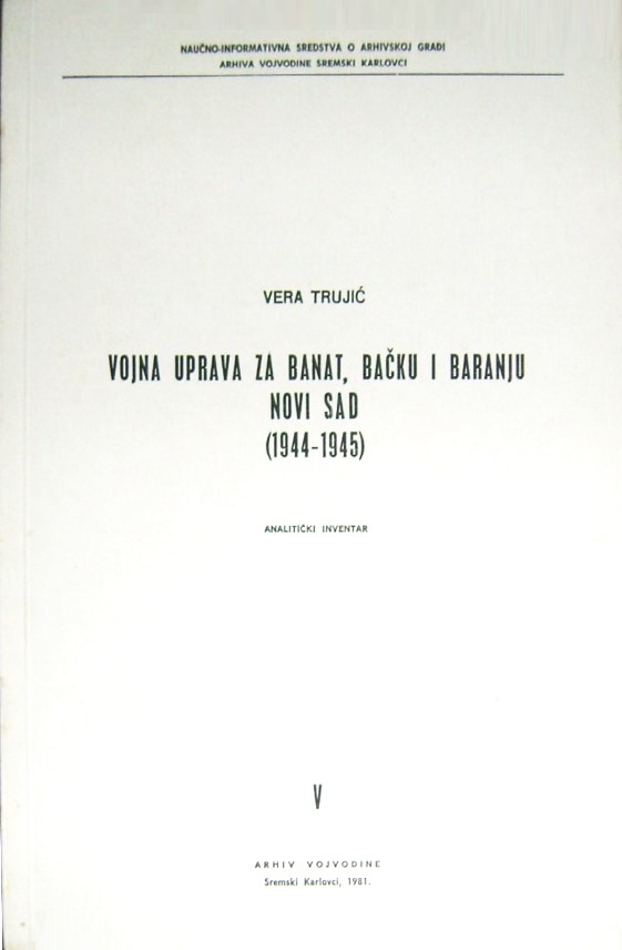 Trujić, Vera: Vojna uprava za Banat, Bačku i Baranju – Novi Sad (1944–1945). Analitički inventar, V, Arhiv Vojvodine, Sremski Karlovci 1981.